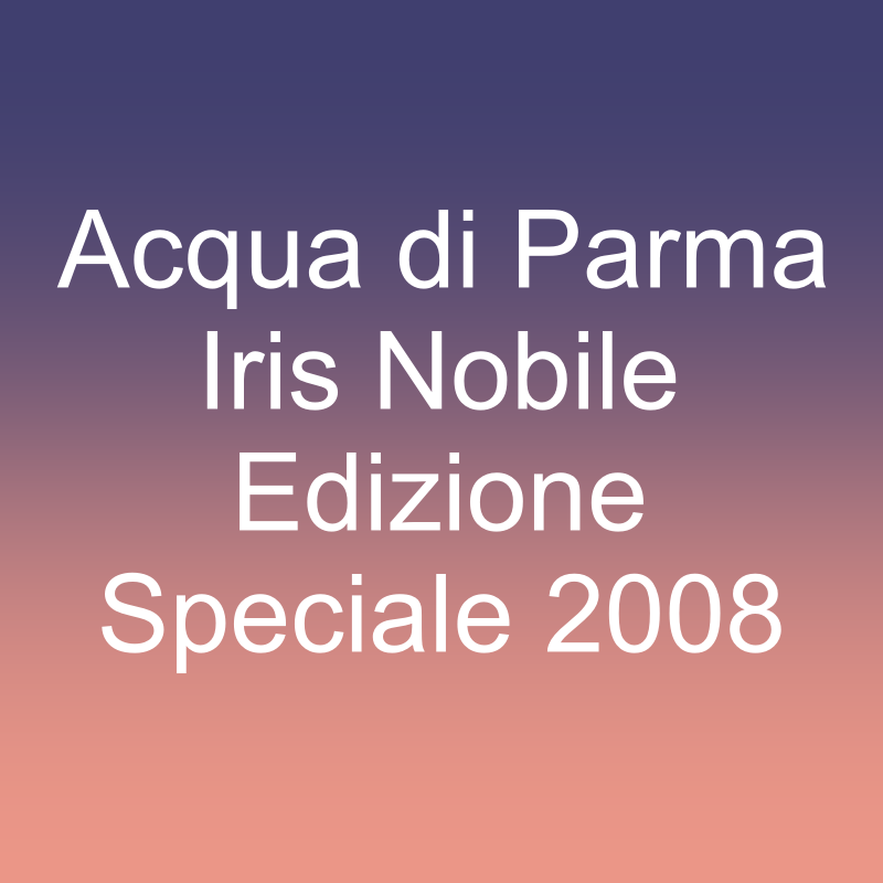 Acqua di Parma Iris Nobile Edizione Speciale 2008